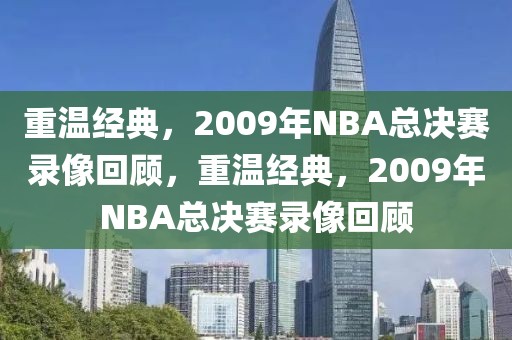 重温经典，2009年NBA总决赛录像回顾，重温经典，2009年NBA总决赛录像回顾