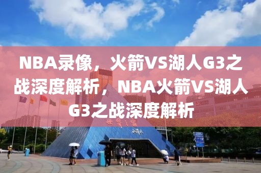 NBA录像，火箭VS湖人G3之战深度解析，NBA火箭VS湖人G3之战深度解析