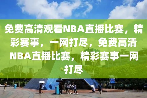 免费高清观看NBA直播比赛，精彩赛事，一网打尽，免费高清NBA直播比赛，精彩赛事一网打尽