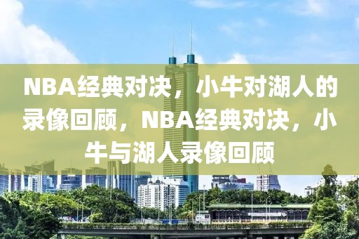 NBA经典对决，小牛对湖人的录像回顾，NBA经典对决，小牛与湖人录像回顾