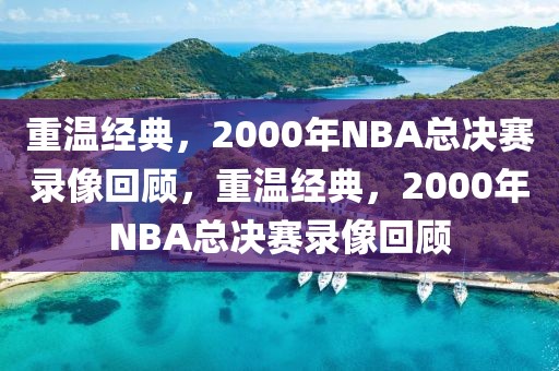 重温经典，2000年NBA总决赛录像回顾，重温经典，2000年NBA总决赛录像回顾