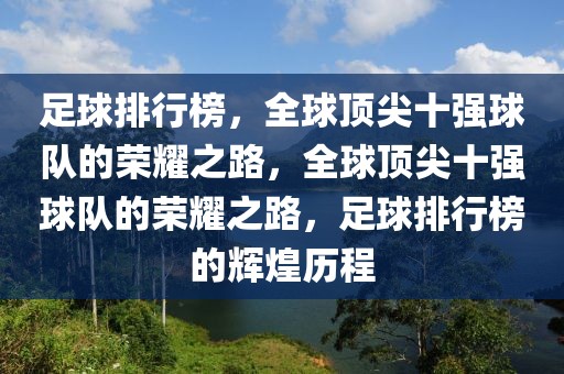 足球排行榜，全球顶尖十强球队的荣耀之路，全球顶尖十强球队的荣耀之路，足球排行榜的辉煌历程