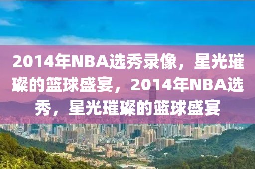 2014年NBA选秀录像，星光璀璨的篮球盛宴，2014年NBA选秀，星光璀璨的篮球盛宴