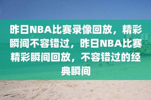 昨日NBA比赛录像回放，精彩瞬间不容错过，昨日NBA比赛精彩瞬间回放，不容错过的经典瞬间