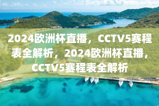 2024欧洲杯直播，CCTV5赛程表全解析，2024欧洲杯直播，CCTV5赛程表全解析