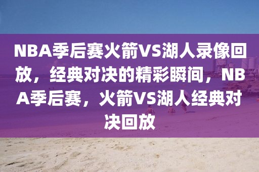 NBA季后赛火箭VS湖人录像回放，经典对决的精彩瞬间，NBA季后赛，火箭VS湖人经典对决回放