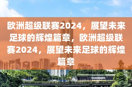 欧洲超级联赛2024，展望未来足球的辉煌篇章，欧洲超级联赛2024，展望未来足球的辉煌篇章