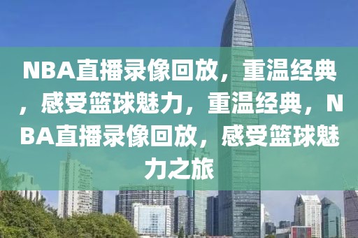 NBA直播录像回放，重温经典，感受篮球魅力，重温经典，NBA直播录像回放，感受篮球魅力之旅