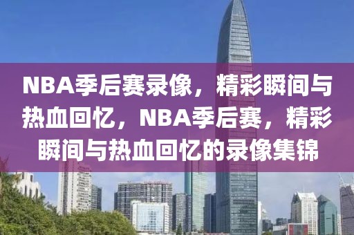 NBA季后赛录像，精彩瞬间与热血回忆，NBA季后赛，精彩瞬间与热血回忆的录像集锦