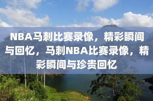 NBA马刺比赛录像，精彩瞬间与回忆，马刺NBA比赛录像，精彩瞬间与珍贵回忆