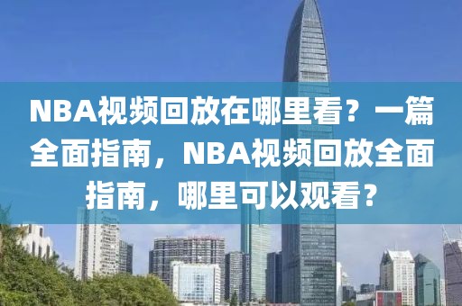 NBA视频回放在哪里看？一篇全面指南，NBA视频回放全面指南，哪里可以观看？