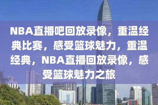 NBA直播吧回放录像，重温经典比赛，感受篮球魅力，重温经典，NBA直播回放录像，感受篮球魅力之旅