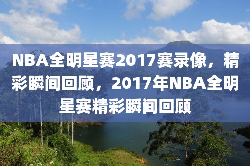 NBA全明星赛2017赛录像，精彩瞬间回顾，2017年NBA全明星赛精彩瞬间回顾