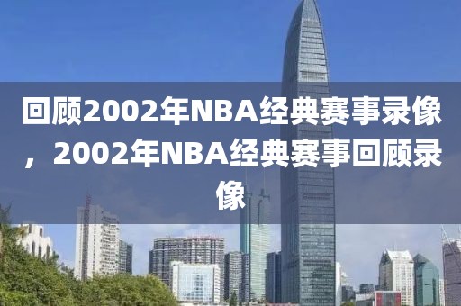 回顾2002年NBA经典赛事录像，2002年NBA经典赛事回顾录像