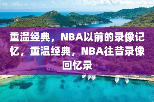 重温经典，NBA以前的录像记忆，重温经典，NBA往昔录像回忆录