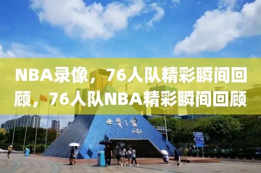 NBA录像，76人队精彩瞬间回顾，76人队NBA精彩瞬间回顾