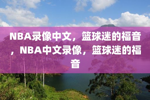 NBA录像中文，篮球迷的福音，NBA中文录像，篮球迷的福音