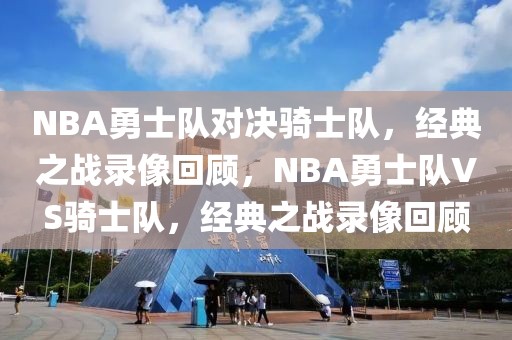 NBA勇士队对决骑士队，经典之战录像回顾，NBA勇士队VS骑士队，经典之战录像回顾