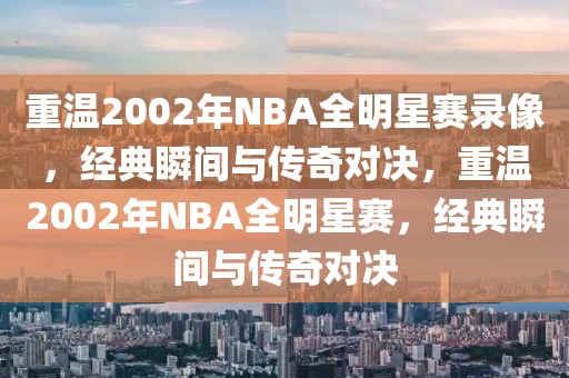 重温2002年NBA全明星赛录像，经典瞬间与传奇对决，重温2002年NBA全明星赛，经典瞬间与传奇对决