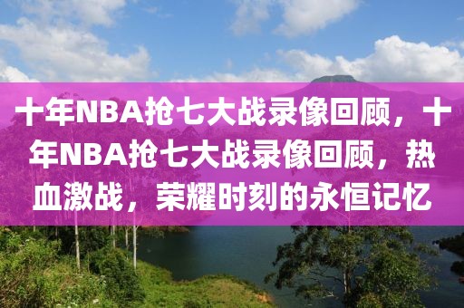 十年NBA抢七大战录像回顾，十年NBA抢七大战录像回顾，热血激战，荣耀时刻的永恒记忆