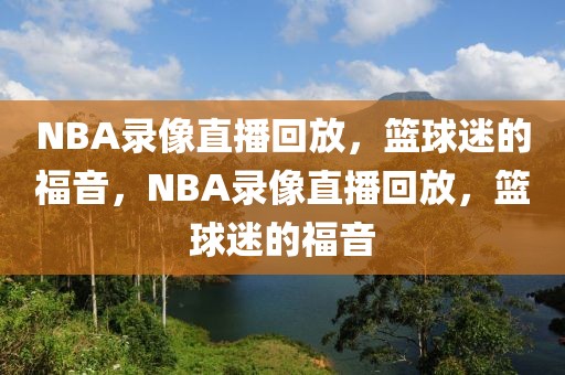 NBA录像直播回放，篮球迷的福音，NBA录像直播回放，篮球迷的福音