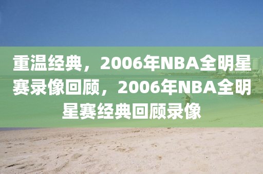 重温经典，2006年NBA全明星赛录像回顾，2006年NBA全明星赛经典回顾录像