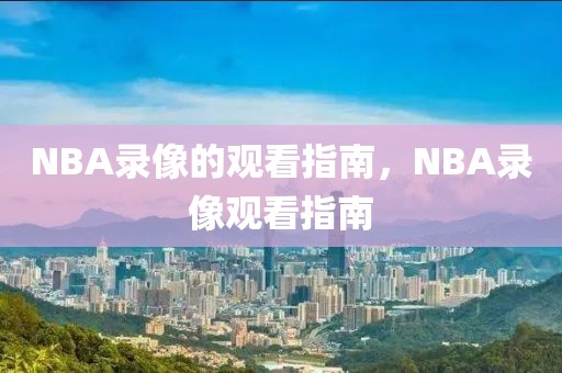 NBA录像的观看指南，NBA录像观看指南