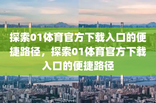 探索01体育官方下载入口的便捷路径，探索01体育官方下载入口的便捷路径