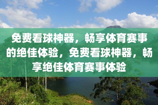 免费看球神器，畅享体育赛事的绝佳体验，免费看球神器，畅享绝佳体育赛事体验