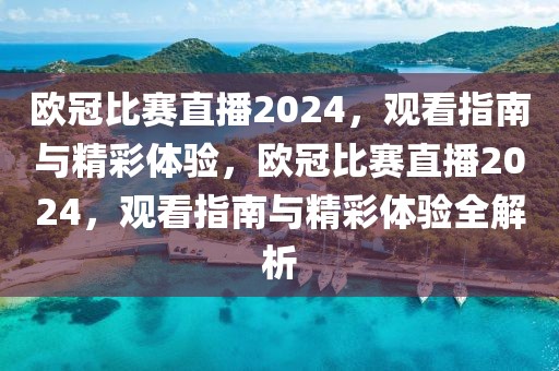 欧冠比赛直播2024，观看指南与精彩体验，欧冠比赛直播2024，观看指南与精彩体验全解析