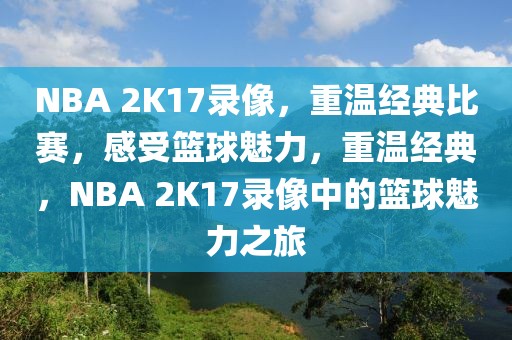 NBA 2K17录像，重温经典比赛，感受篮球魅力，重温经典，NBA 2K17录像中的篮球魅力之旅