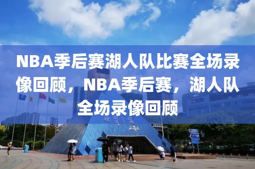 NBA季后赛湖人队比赛全场录像回顾，NBA季后赛，湖人队全场录像回顾