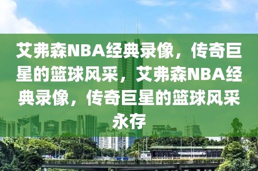 艾弗森NBA经典录像，传奇巨星的篮球风采，艾弗森NBA经典录像，传奇巨星的篮球风采永存