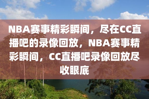 NBA赛事精彩瞬间，尽在CC直播吧的录像回放，NBA赛事精彩瞬间，CC直播吧录像回放尽收眼底