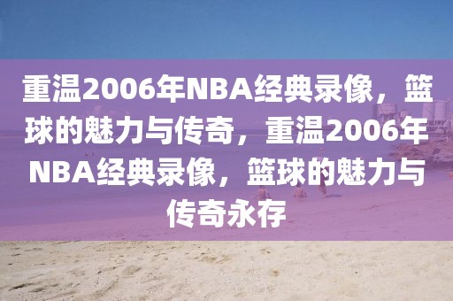 重温2006年NBA经典录像，篮球的魅力与传奇，重温2006年NBA经典录像，篮球的魅力与传奇永存