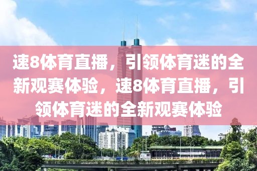 速8体育直播，引领体育迷的全新观赛体验，速8体育直播，引领体育迷的全新观赛体验