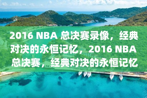 2016 NBA 总决赛录像，经典对决的永恒记忆，2016 NBA 总决赛，经典对决的永恒记忆