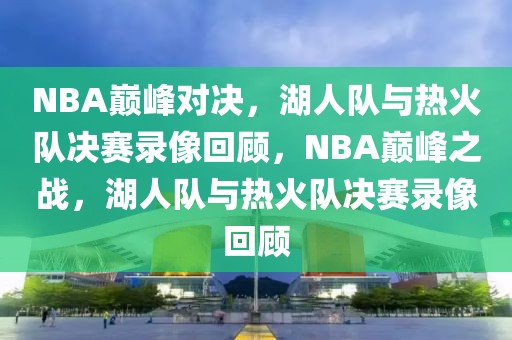 NBA巅峰对决，湖人队与热火队决赛录像回顾，NBA巅峰之战，湖人队与热火队决赛录像回顾