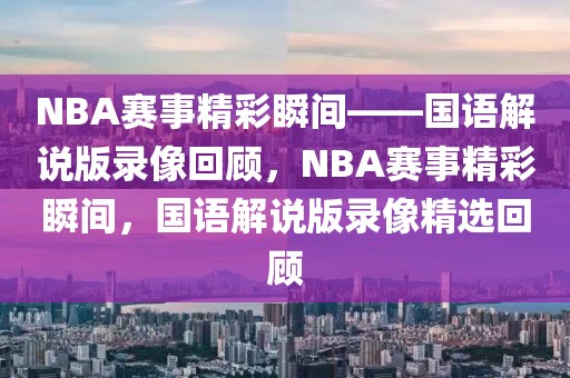 NBA赛事精彩瞬间——国语解说版录像回顾，NBA赛事精彩瞬间，国语解说版录像精选回顾