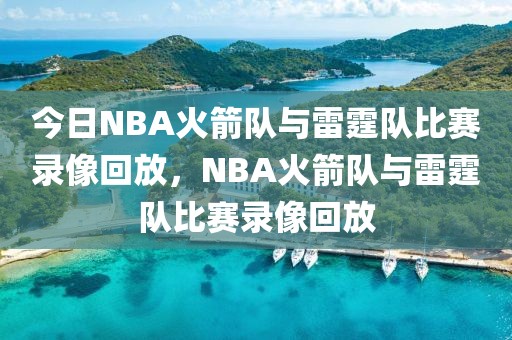 今日NBA火箭队与雷霆队比赛录像回放，NBA火箭队与雷霆队比赛录像回放