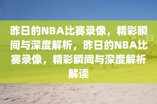 昨日的NBA比赛录像，精彩瞬间与深度解析，昨日的NBA比赛录像，精彩瞬间与深度解析解读