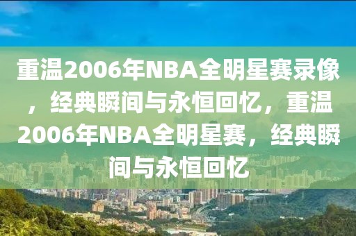 重温2006年NBA全明星赛录像，经典瞬间与永恒回忆，重温2006年NBA全明星赛，经典瞬间与永恒回忆