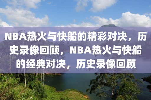 NBA热火与快船的精彩对决，历史录像回顾，NBA热火与快船的经典对决，历史录像回顾