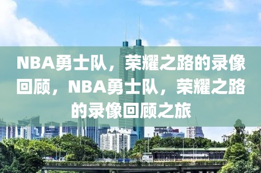 NBA勇士队，荣耀之路的录像回顾，NBA勇士队，荣耀之路的录像回顾之旅