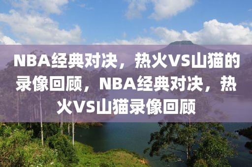 NBA经典对决，热火VS山猫的录像回顾，NBA经典对决，热火VS山猫录像回顾