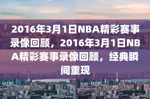 2016年3月1日NBA精彩赛事录像回顾，2016年3月1日NBA精彩赛事录像回顾，经典瞬间重现