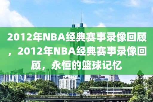 2012年NBA经典赛事录像回顾，2012年NBA经典赛事录像回顾，永恒的篮球记忆