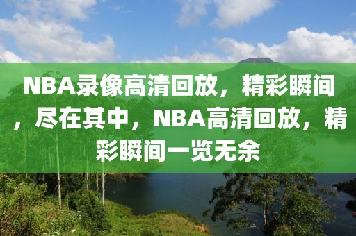 NBA录像高清回放，精彩瞬间，尽在其中，NBA高清回放，精彩瞬间一览无余