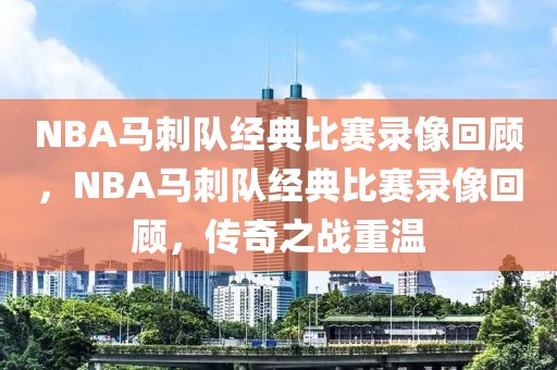 NBA马刺队经典比赛录像回顾，NBA马刺队经典比赛录像回顾，传奇之战重温