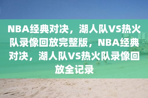 NBA经典对决，湖人队VS热火队录像回放完整版，NBA经典对决，湖人队VS热火队录像回放全记录